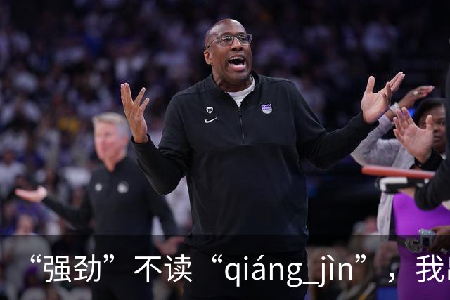 “强劲”不读“qiáng jìn”，我出过丑，现在牢牢记住了!