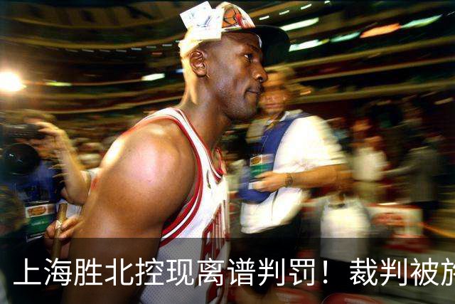 上海胜北控现离谱判罚！裁判被施压“找补哨”，杨鸣直言误判