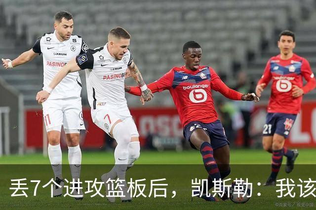 丢7个进攻篮板后，凯斯勒：我该一开场就这么抢