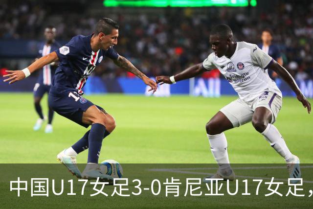 中国U17女足3-0肯尼亚U17女足，徐悦建功，徐晓棠梅开二度