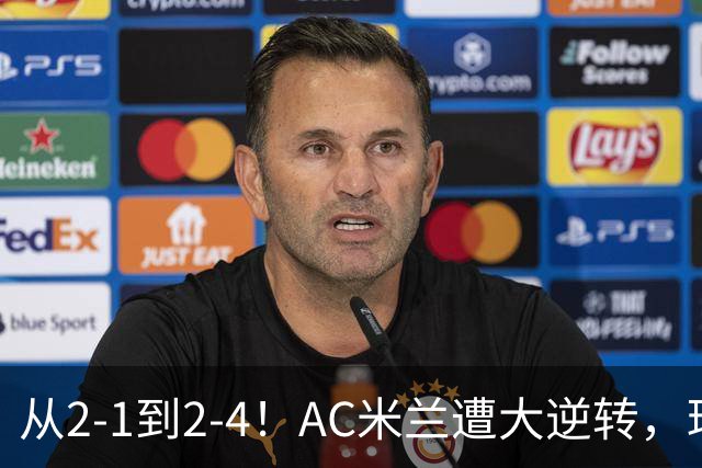 从2-1到2-4！AC米兰遭大逆转，球迷高喊主帅下课，魔笛替补登场