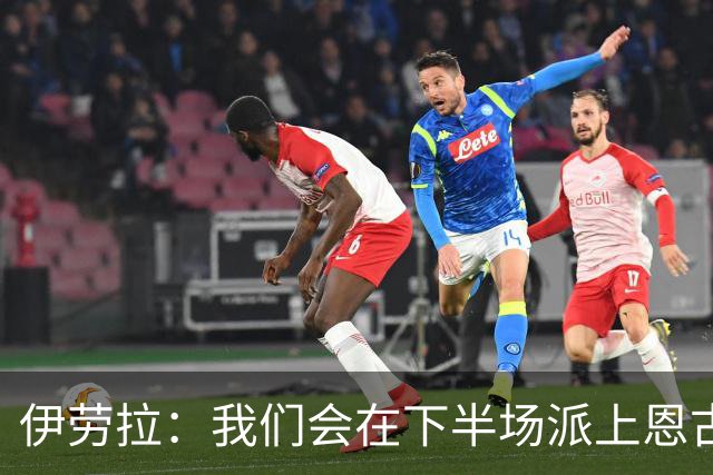 伊劳拉：我们会在下半场派上恩古莫哈