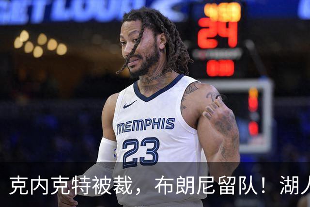 克内克特被裁，布朗尼留队！湖人18人名单出炉