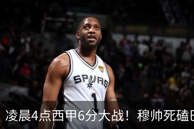 凌晨4点西甲6分大战！穆帅死磕巴萨：输球=落后9分，巨星对决