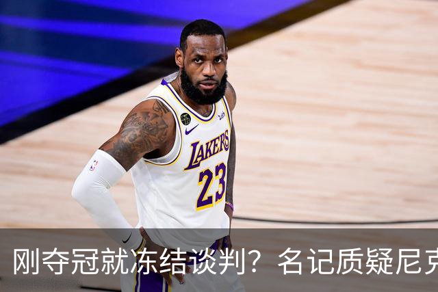 刚夺冠就冻结谈判？名记质疑尼克斯KAT续约风波是演戏