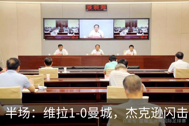 半场：维拉1-0曼城，杰克逊闪击，恩迪亚耶中柱