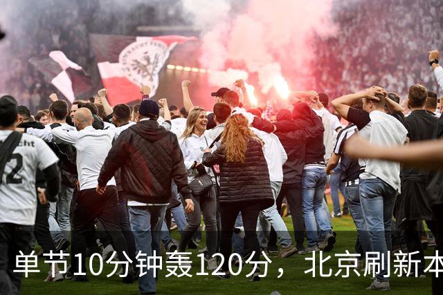 单节10分钟轰120分，北京刷新本季CBA单场新高