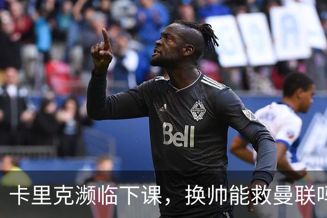 卡里克濒临下课，换帅能救曼联吗？