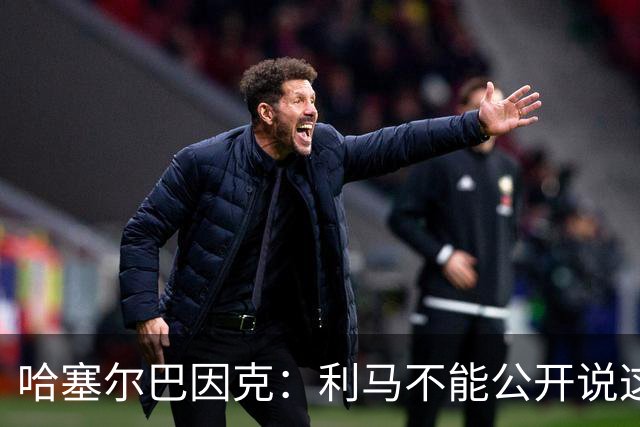 哈塞尔巴因克：利马不能公开说这些话，预计他接下来会被弃用