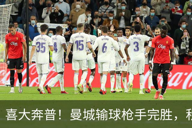 喜大奔普！曼城输球枪手完胜，积分追平，英超终于松了口气