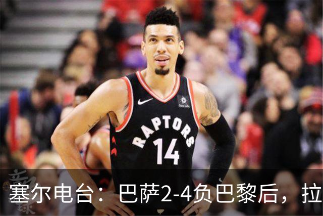 塞尔电台：巴萨2-4负巴黎后，拉菲尼亚更衣室发声让全队振作