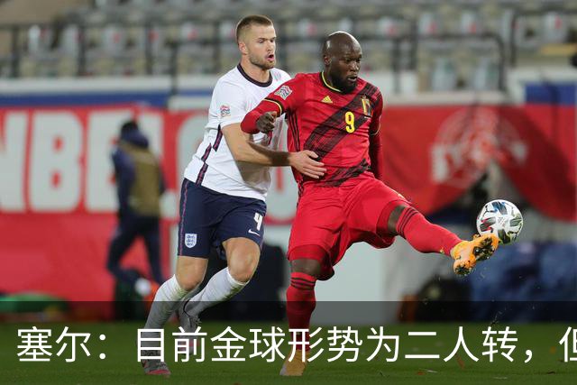 塞尔：目前金球形势为二人转，但无人敢将亚马尔列为头号热门