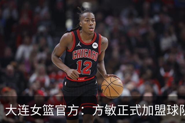 大连女篮官方：方敏正式加盟球队 她将身披11号战袍