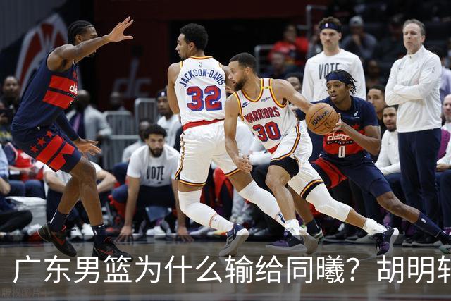 广东男篮为什么输给同曦？胡明轩毫不客气说出原因，说得很实在