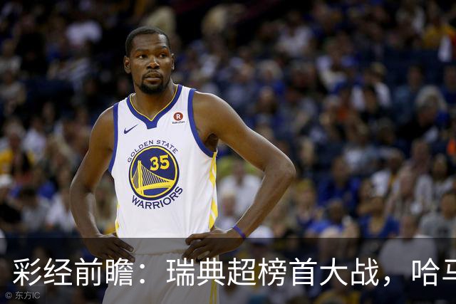 彩经前瞻：瑞典超榜首大战，哈马比主场力争缩小六分差距