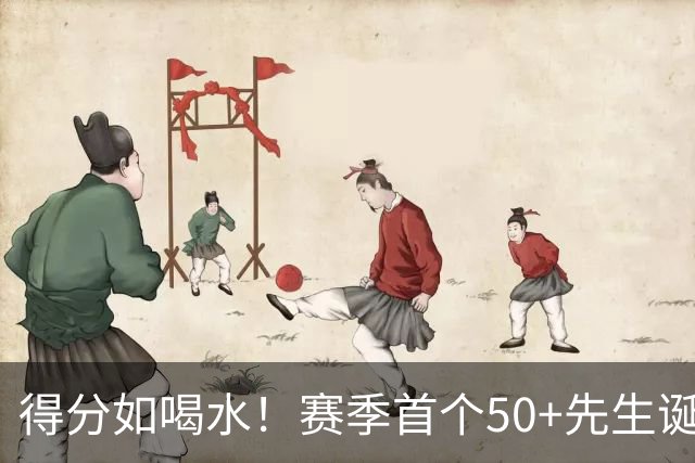 得分如喝水！赛季首个50+先生诞生！