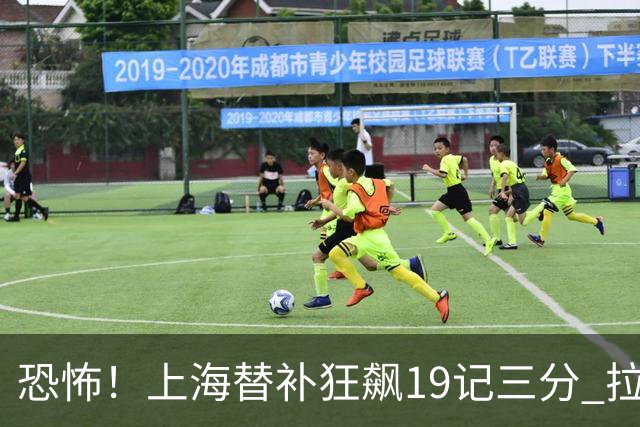 恐怖！上海替补狂飙19记三分 拉塞尔引领三人20+