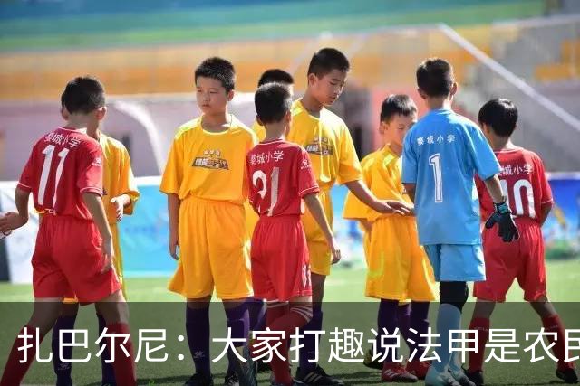 扎巴尔尼：大家打趣说法甲是农民联赛，但在这里踢球并不容易