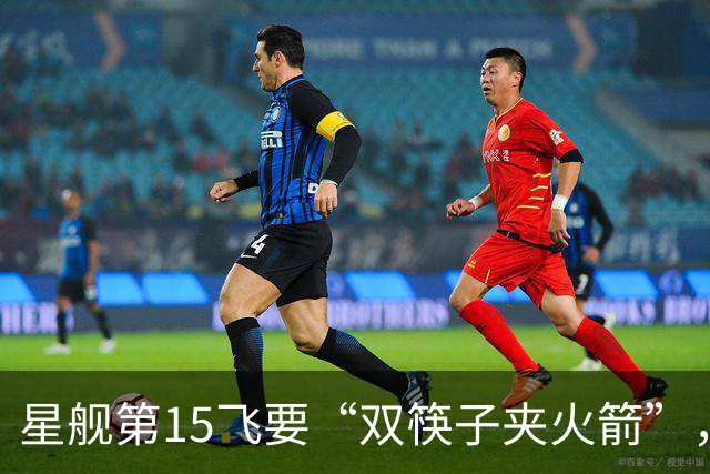 星舰第15飞要“双筷子夹火箭”，这次连飞船也要接住？