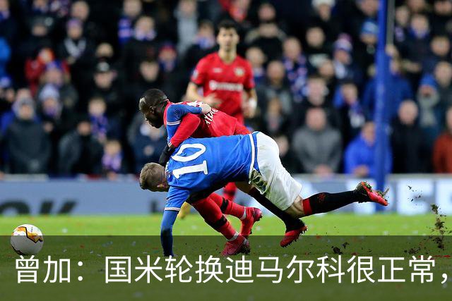 曾加：国米轮换迪马尔科很正常，奥古斯托取得了很大的成长