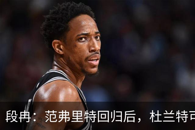 段冉：范弗里特回归后，杜兰特可以专心做杀手了