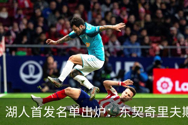 湖人首发名单出炉：东契奇里夫斯领衔，对面站着利拉德莫兰特