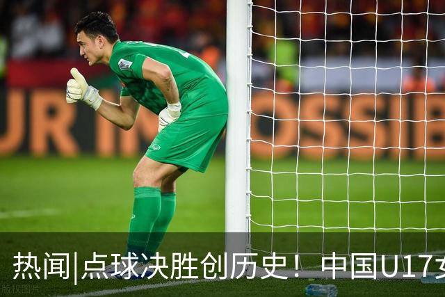 热闻|点球决胜创历史！中国U17女足4-3点杀法国，队史首次闯入世界杯八强