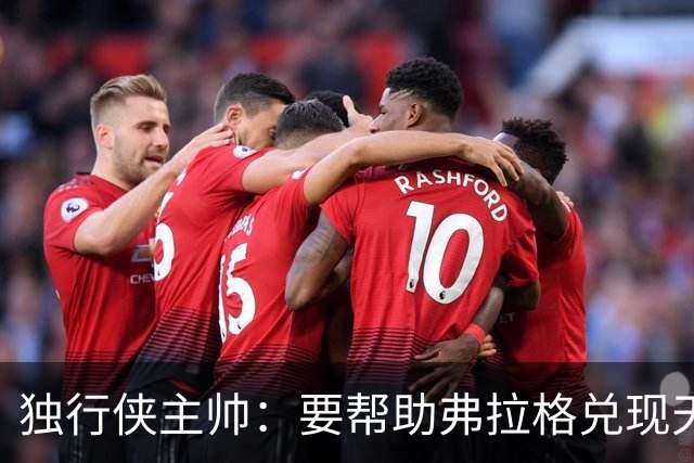 独行侠主帅：要帮助弗拉格兑现天赋与潜力 我们都清楚这责任重大