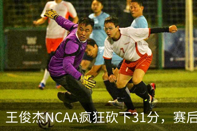 王俊杰NCAA疯狂砍下31分，赛后坦言：国家队教练打战术，大学教练让我做正确的事！