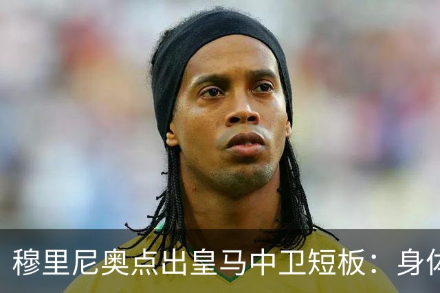 穆里尼奥点出皇马中卫短板：身体对抗不过关，难成绝对主力