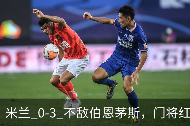 米兰 0‑3 不敌伯恩茅斯，门将红点，旧将阿德利轰世界波