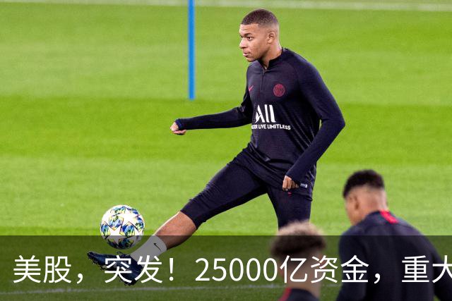 美股，突发！25000亿资金，重大调仓！