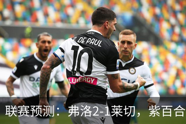 联赛预测：弗洛2-1莱切，紫百合2-1-2-2亚特兰大，埃弗顿1-2纽卡