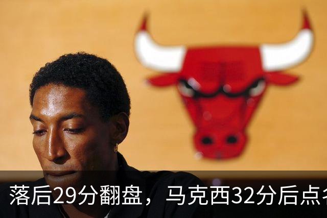 落后29分翻盘，马克西32分后点名夸布朗