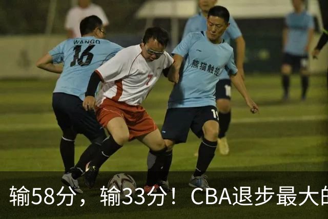 输58分，输33分！CBA退步最大的球队出炉