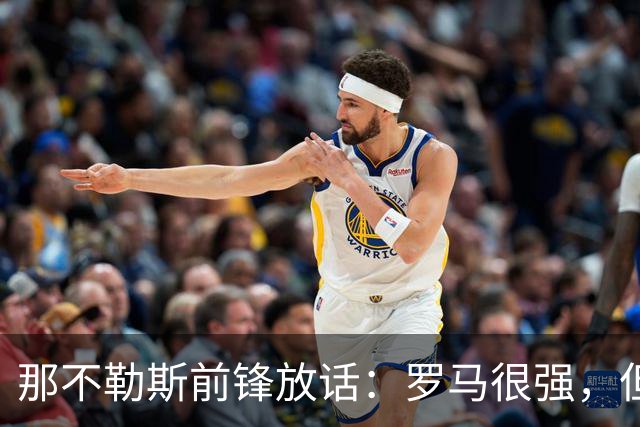 那不勒斯前锋放话：罗马很强，但我们也能赢