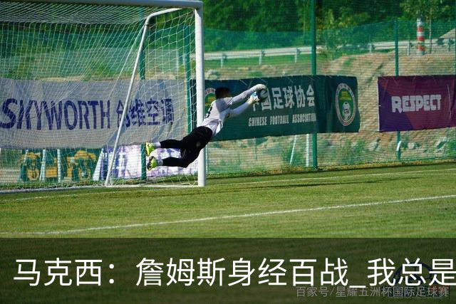 马克西：詹姆斯身经百战 我总是跟他交流想法 我们努力引领球队