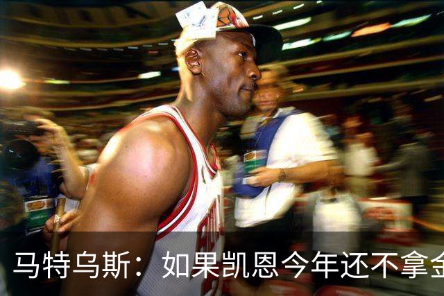 马特乌斯：如果凯恩今年还不拿金球，那就说明哪里出了问题