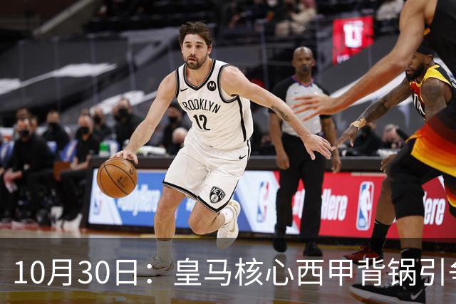 10月30日：皇马核心西甲背锅引争议，资本机器论被热议，球踢再好影响挣钱或遭弃