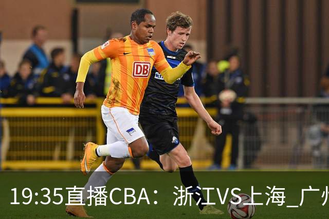 19:35直播CBA：浙江VS上海 广州VS山西等5场