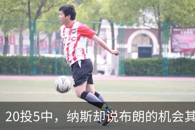 20投5中，纳斯却说布朗的机会其实不错