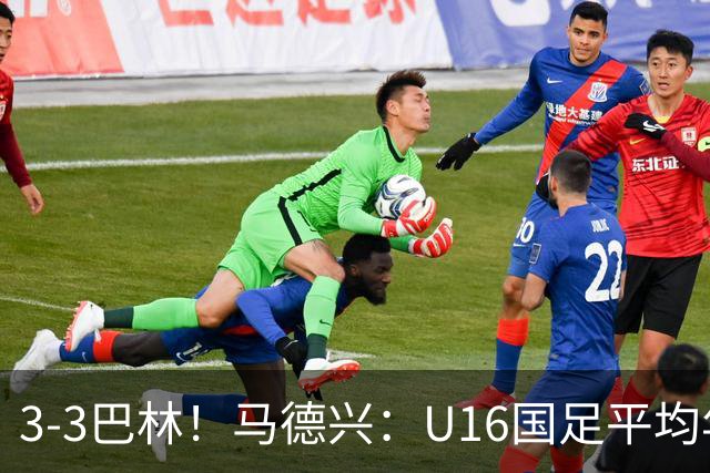 3-3巴林！马德兴：U16国足平均年龄小一岁，暴露防空短板