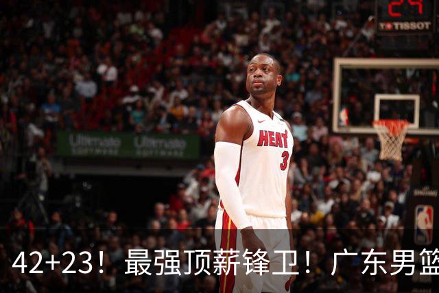 42+23！最强顶薪锋卫！广东男篮的第一苦主