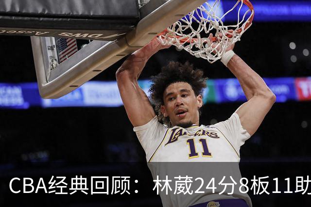 CBA经典回顾：林葳24分8板11助攻，南京不敌新疆