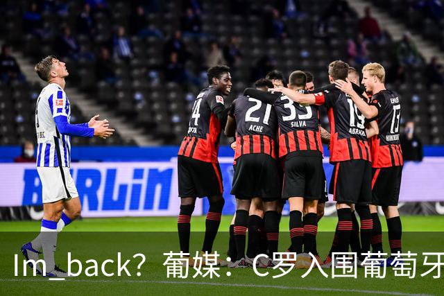 I'm back？葡媒：C罗入围葡萄牙新一期国家队初选名单